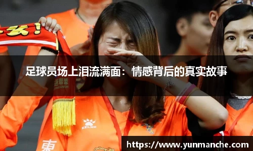 足球员场上泪流满面：情感背后的真实故事